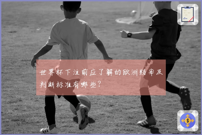 世界杯下注前应了解的欧洲赔率及判断标准有哪些？