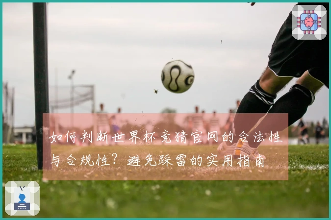 如何判断世界杯竞猜官网的合法性与合规性？避免踩雷的实用指南