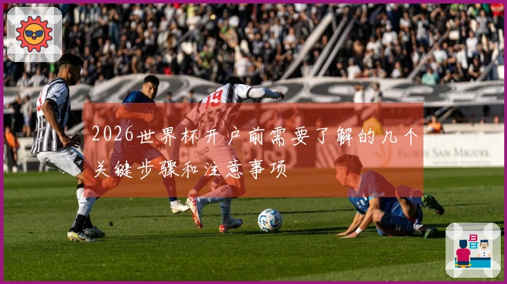2026世界杯开户前需要了解的几个关键步骤和注意事项