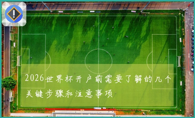 2026世界杯开户前需要了解的几个关键步骤和注意事项