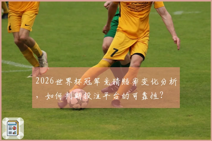 2026世界杯冠军竞猜赔率变化分析，如何判断投注平台的可靠性？