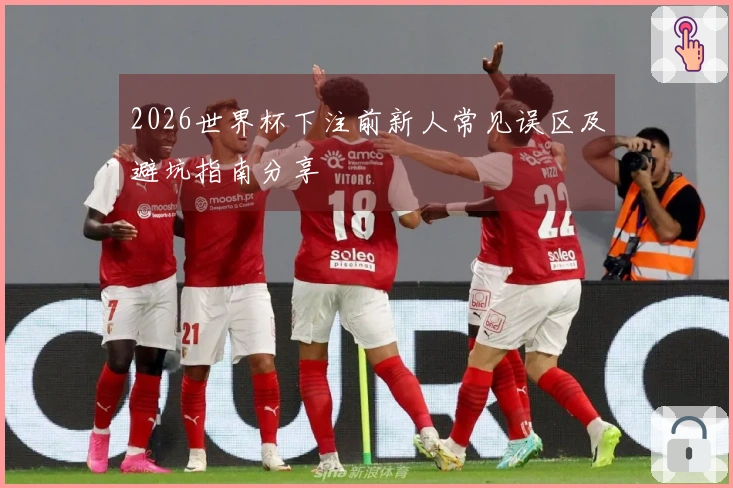 2026世界杯下注前新人常见误区及避坑指南分享
