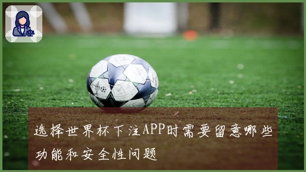选择世界杯下注APP时需要留意哪些功能和安全性问题