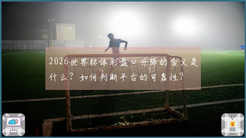 2026世界杯体彩盘口升降的含义是什么？如何判断平台的可靠性？