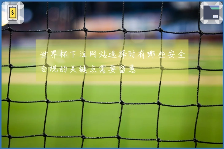 世界杯下注网站选择时有哪些安全合规的关键点需要留意