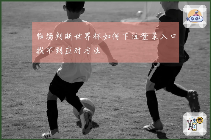 临场判断世界杯如何下注登录入口找不到应对方法