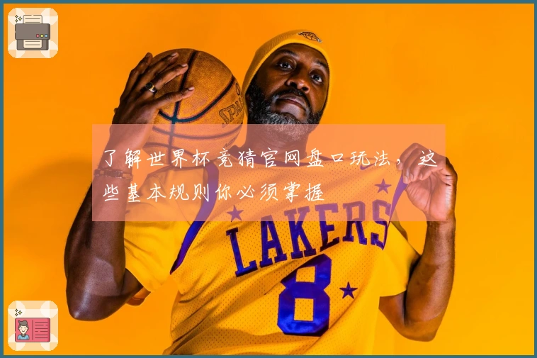 了解世界杯竞猜官网盘口玩法，这些基本规则你必须掌握