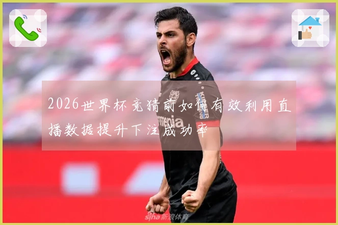 2026世界杯竞猜前如何有效利用直播数据提升下注成功率