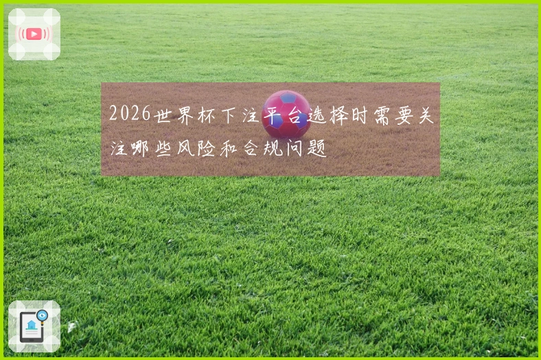 2026世界杯下注平台选择时需要关注哪些风险和合规问题