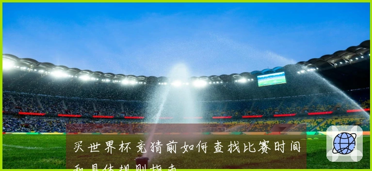 买世界杯竞猜前如何查找比赛时间和具体规则指南