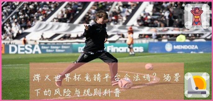 烽火世界杯竞猜平台合法吗？场景下的风险与规则科普