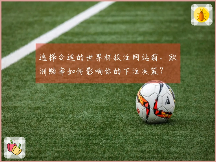 选择合适的世界杯投注网站前，欧洲赔率如何影响你的下注决策？