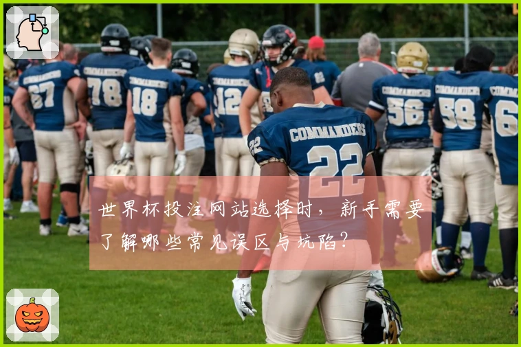 世界杯投注网站选择时，新手需要了解哪些常见误区与坑陷？