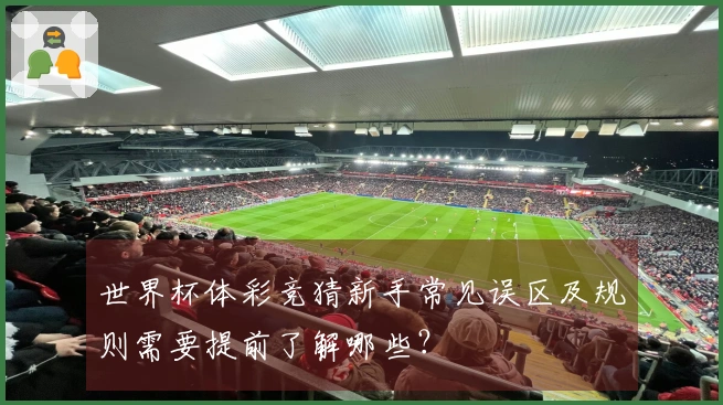 世界杯体彩竞猜新手常见误区及规则需要提前了解哪些？