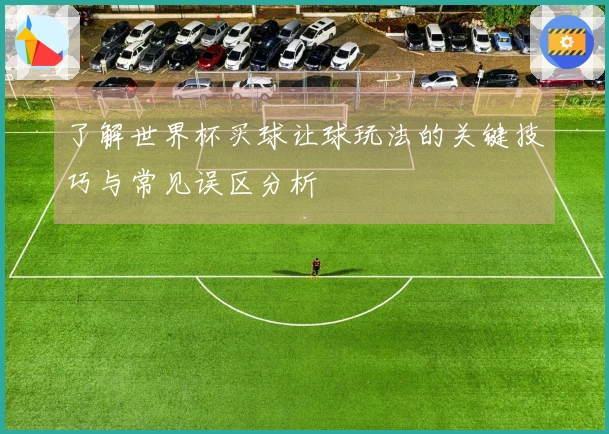了解世界杯买球让球玩法的关键技巧与常见误区分析