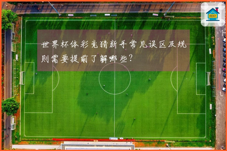 世界杯体彩竞猜新手常见误区及规则需要提前了解哪些？