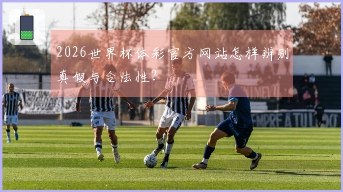 2026世界杯体彩官方网站怎样辨别真假与合法性？