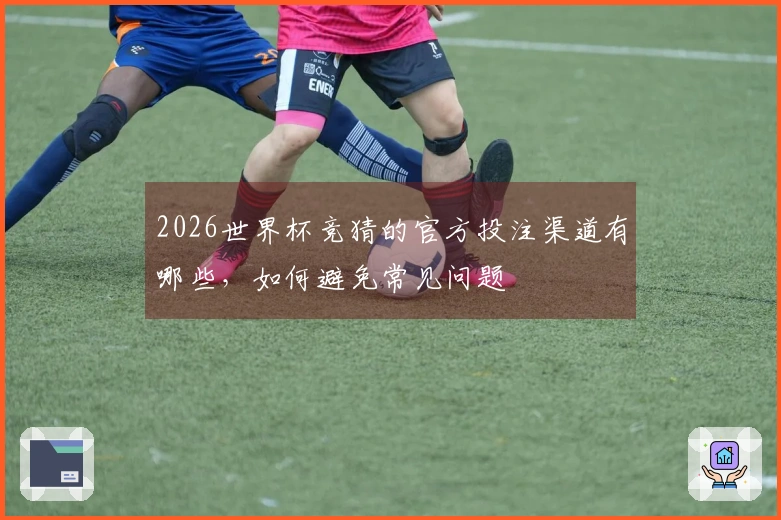 2026世界杯竞猜的官方投注渠道有哪些，如何避免常见问题