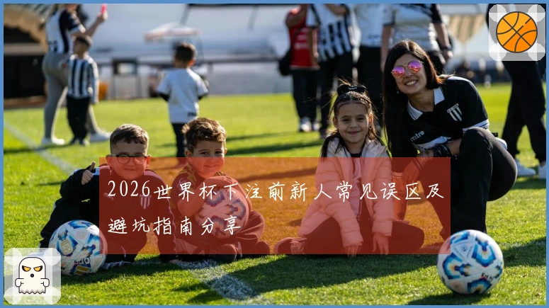 2026世界杯下注前新人常见误区及避坑指南分享