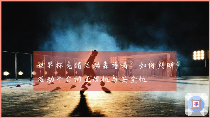 世界杯竞猜活动靠谱吗？如何判断活动平台的正规性与安全性