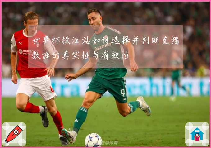 世界杯投注站如何选择并判断直播数据的真实性与有效性
